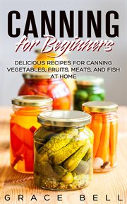 Fruits, canning for beginners: delicious recipes for canning vegetables meats, and fish at home cover image