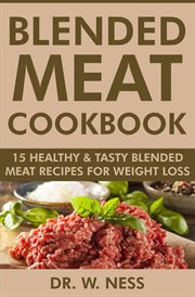 Blended Meat Cookbook : 15 Healthy & Tasty Blended Meat Recipes for Weight Loss cover image