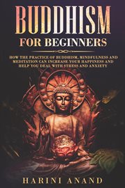 Buddhism for beginners: how the practice of buddhism, mindfulness and meditation can increase your h cover image