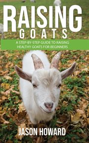 Raising goats: a step-by-step guide to raising healthy goats for beginners cover image