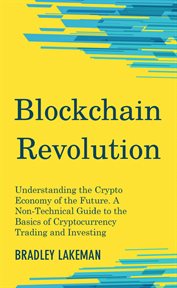 Blockchain revolution : understanding the crypto economy of the future : a non-technical guide to the basics of cryptocurrency trading and investing cover image