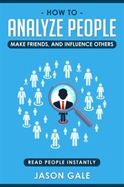 How to Analyze People, Make Friends, and Influence Others : Read People Instantly cover image