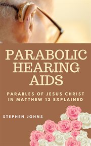Parabolic hearing aids: parables of jesus christ on matthew 13 explained cover image