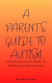 A parent's guide to autism : what every parent needs to understand about autism cover image