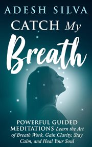 Catch my breath: powerful guided meditations: learn the art of breath work, gain clarity, stay ca cover image