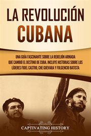 La revolución cubana: una guía fascinante sobre la rebelión armada que cambió el destino de cuba : Una guía fascinante sobre la rebelión armada que cambió el destino de Cuba cover image