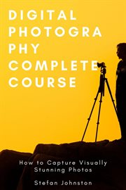 Digital photography complete course: how to capture visually stunning photos cover image