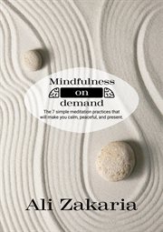 Mindfulness on demand: the 7 simple meditation practices that will make you clam, peaceful, and : The 7 Simple Meditation Practices That Will Make You Clam, Peaceful, And cover image