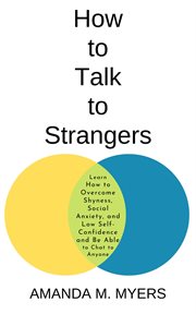 How to talk to strangers : learn how to overcome shyness, social anxiety, and low self-confidence and be able to chat to anyone cover image