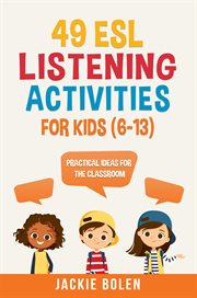 49 ESL listening activities for kids (6-13) : practical ideas for the classroom cover image
