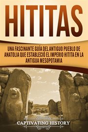 Hititas: una fascinante guía del antiguo pueblo de anatolia que estableció el imperio hitita cover image