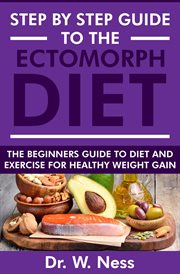 Step by Step Guide to the Ectomorph Diet : The Beginners Guide to Diet and Exercise for Healthy Weigh cover image
