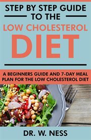 Step by Step Guide to the Low Cholesterol Diet : A Beginners Guide and 7-Day Meal Plan for the Low Ch cover image