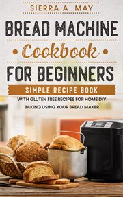 Bread machine cookbook for beginners: simple recipe book with gluten free recipes for home diy b cover image