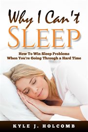 Why i can't sleep: how to win sleep problems when you're going through a hard time : How to Win Sleep Problems When You're Going Through a Hard Time cover image