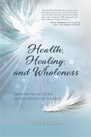Health, healing, and wholeness : devotions of hope in the midst of illness cover image