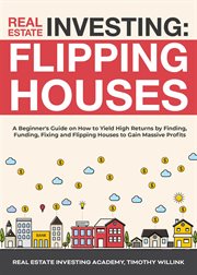 Real estate investing: flipping houses: a beginner's guide on how to yield high returns by findin cover image