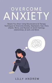 Overcome Anxiety : Rewire Your Brain Using Neuroscience & Therapy Techniques to Overcome Anxiety, Dep cover image