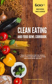 Clean eating and food bowl cookbook: healthy cooking for the whole family with over 600 clean eat cover image