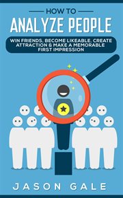 How to Analyze People : Win Friends, Become Likeable, Create Attraction & Make a Memorable First Impr cover image