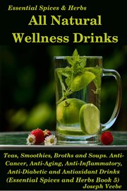 All natural wellness drinks: teas, smoothies, broths, and soups. anti-cancer, anti-aging, anti-in : Teas, Smoothies, Broths, and Soups. Anti cover image