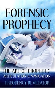 Forensic prophecy: the art of prophetic articulation and navigation cover image
