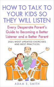 How to Talk to Your Kids so They Will Listen : Every Desperate Parent's Guide to Becoming a Better Li cover image