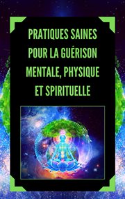 Pratiques Saines Pour la Guérison Mentale, Physique et Spirituelle cover image