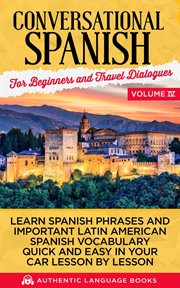Conversational spanish for beginners and travel dialogues, volume iv. Learn Spanish Phrases And Important Latin American Spanish Vocabulary Quickly And Easily In Your Car cover image