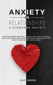 Anxiety in relationships & overcome anxiety : how to eliminate negative thinking, jealousy, attachment and couple conflicts cover image
