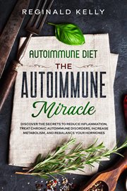 Autoimmune Diet : The Autoimmune Miracle. Discover the Secrets to Reduce Inflammation, Treat Chronic cover image