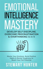 Emotional Intelligence Mastery : Develop Self Discipline, Overcome Procrastination & Overthinking. Emotional Intelligence Mastery: Develop Self Discipline, Overcome Procrastination & Overthinking cover image