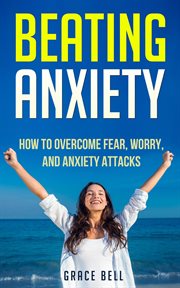 Worry, beating anxiety: how to overcome fear, worry and anxiety attacks cover image