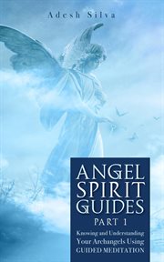 Angel spirit guides - part i learn to call, connect, & heal with your guardian angel cover image