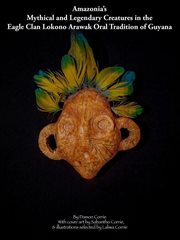 Amazonia's mythical and legendary creatures in the eagle clan lokono-arawak oral tradition of guyana cover image