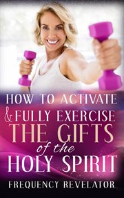 How to activate and fully exercise the gifts of the holy spirit cover image