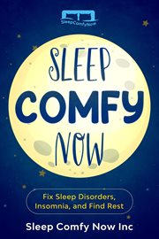 Sleep Comfy Now : Fix Sleep Disorders, Insomnia, and Find Rest cover image