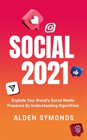 Social 2021: explode your brand's social media presence by understanding algorithms : Explode Your Brand's Social Media Presence by Understanding Algorithms cover image