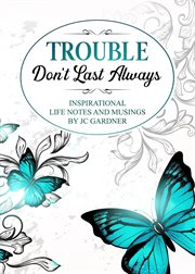 Trouble don't last always: inspirational musings and life notes by jc gardner cover image