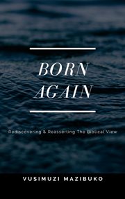 Born again: rediscovering and reasserting the biblical view : Rediscovering and Reasserting the Biblical View cover image