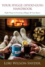 Your hygge (hyoo∙guh) handbook: eight steps to creating a happy & cozy space© : Eight Steps to Creating a Happy & Cozy Space© cover image