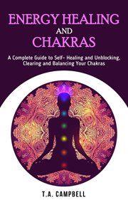 Energy healing and chakras: a complete guide to self- healing and unblocking, clearing and balanc cover image