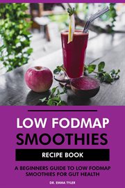 Low FODMAP Smoothies Recipe Book : A Beginners Guide to Low FODMAP Smoothies for Gut Health cover image