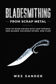 Bladesmithing from scrap metal: how to make knives with leaf springs, saw blades, railroad spikes cover image