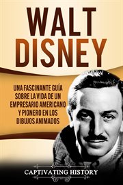 Walt disney: una fascinante guía sobre la vida de un empresario americano y pionero en los dibujos a cover image
