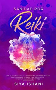 Sanidad por reiki - una clase maestra :la guía completa paso a paso para dominar el reiki y la me cover image