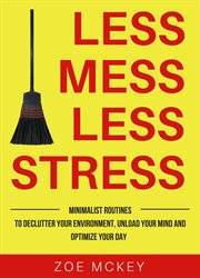 Less mess less stress : minimalist routines to declutter your environment, unload your mind and optimize your day cover image