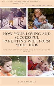 How your loving and successful parenting will form your kids: the true story of what kind of chil cover image