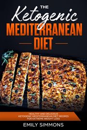 The ketogenic Mediterranean diet : healthy and delicious ketogenic Mediterranean diet recipes for extreme weight loss cover image