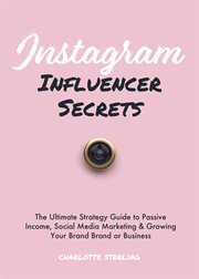 Instagram influencer secrets. The Ultimate Strategy Guide to Passive Income, Social Media Marketing & Growing Your Personal Brand cover image